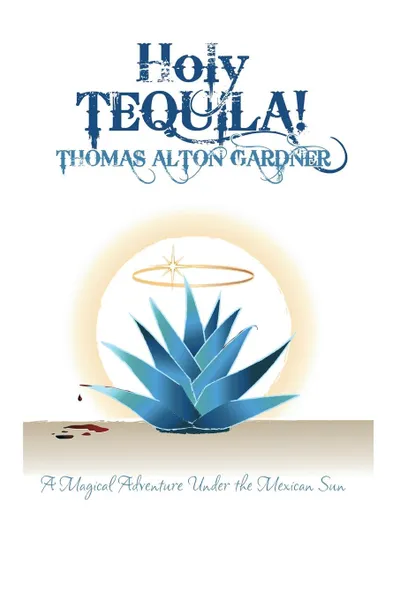 Обложка книги Holy Tequila!. A Magical Adventure Under the Mexican Sun, Thomas Alton Gardner