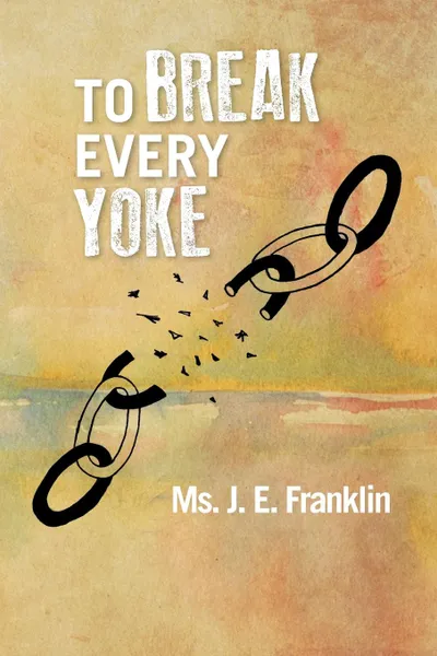 Обложка книги To Break Every Yoke, MS J. E. Franklin