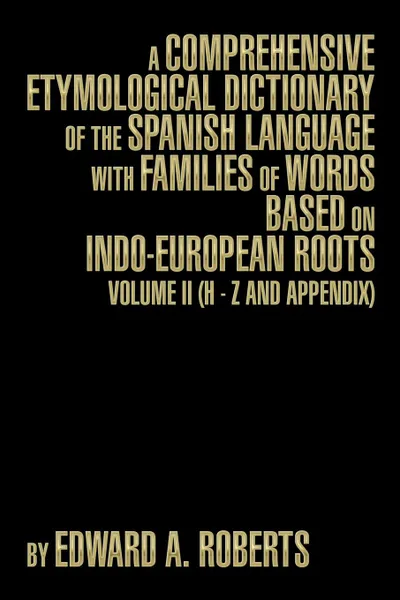 Обложка книги A Comprehensive Etymological Dictionary of the Spanish Language with Families of Words Based on Indo-European Roots. Volume II (H - Z and Appendix), Edward a. Roberts