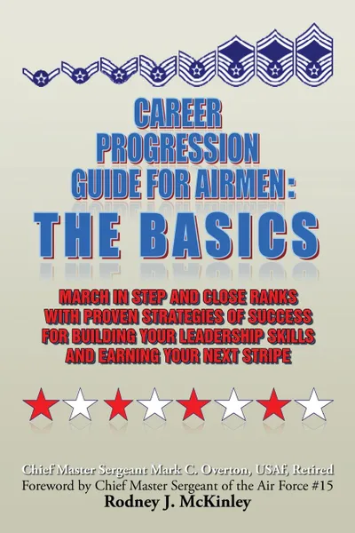 Обложка книги Career Progression Guide For Airmen. The Basics: March in Step and Close Ranks with Proven Strategies of Success for Building Your Leadership Skills and Earning Your Next Stripe, Mark C. Overton