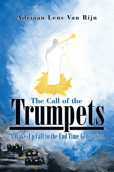 Обложка книги The Call of the Trumpets. A Wake-Up Call to the End Time Generation, Adriaan Lens Van Rijn