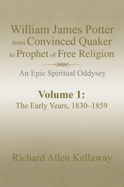 Обложка книги William James Potter from Convinced Quaker to Prophet of Free Religion. An Epic Spiritual Oddysey, Richard Allen Kellaway