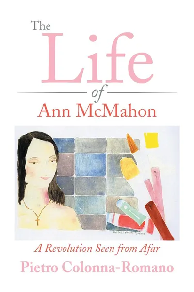 Обложка книги The Life of Ann McMahon. A Revolution Seen from Afar, Pietro Colonna-Romano