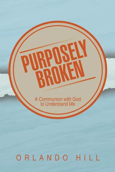 Обложка книги Purposely Broken. A Communion with God to Understand Me, Orlando Hill