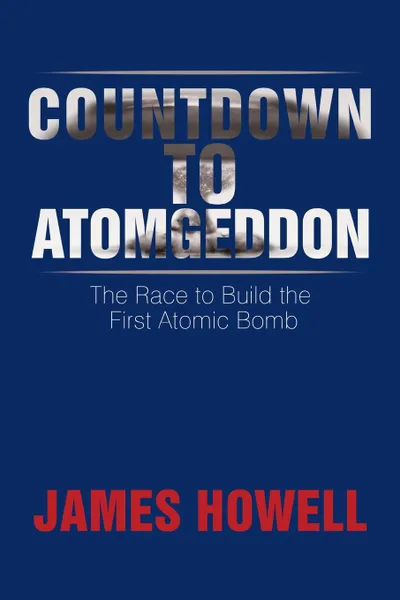 Обложка книги Countdown to Atomgeddon. The Race to Build the First Atomic Bomb, James Howell