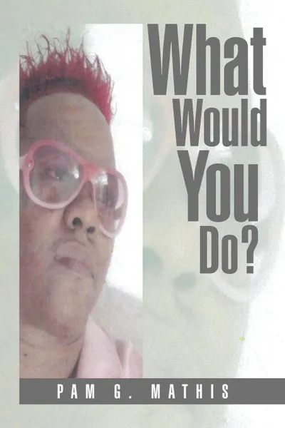 Обложка книги What Would You Do?, Pam G. Mathis