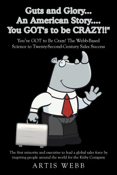 Обложка книги Guts and Glory...an American Story....You Got's to Be Crazy!!. You've Got to Be Crazy! the Webb-Based Science to Twenty-Second-Century Sales Success, Artis Webb