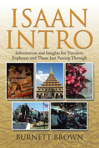 Обложка книги Isaan Intro. Information and Insights for Travelers, Explorers and Those Just Passing Through, Burnett Brown