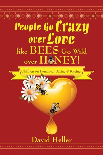 Обложка книги People Go Crazy Over Love Like Bees Go Wild Over Honey!. Children on Romance, Dating & Kissing!, David Heller