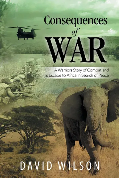 Обложка книги Consequences of War. A Warriors Story of Combat and His Escape to Africa in Search of Peace, David Wilson