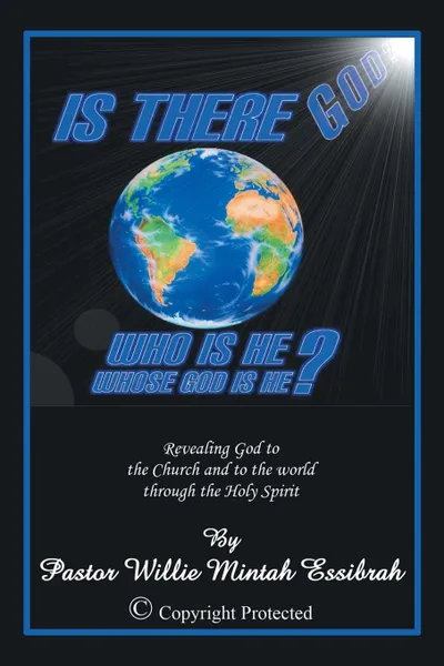 Обложка книги Is There God? Who Is He? Whose God Is He?. Revealing God to the Church and to the World Through the Holy Spirit, Pastor Willie Mintah Essibrah