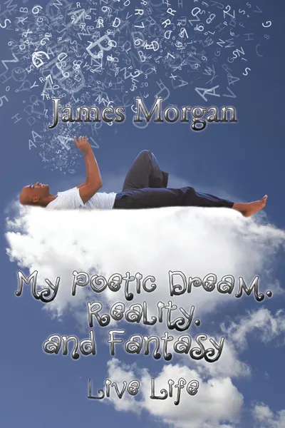 Обложка книги My Poetic Dream, Reality, and Fantasy. Live Life, James Morgan