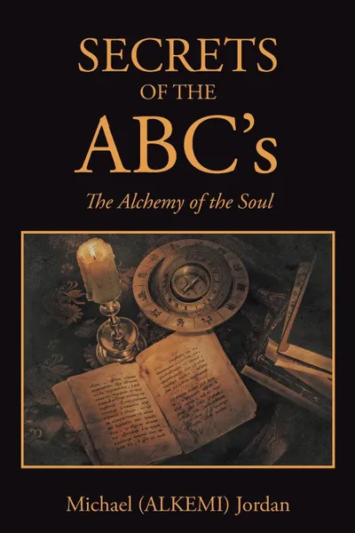 Обложка книги SECRETS OF THE ABC's. The Alchemy of the Soul, Michael (ALKEMI) Jordan