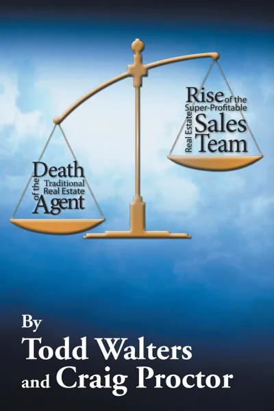 Обложка книги Death of the Traditional Real Estate Agent. Rise of the Super-Profitable Real Estate Sales Team, Todd Walters, Craig Proctor