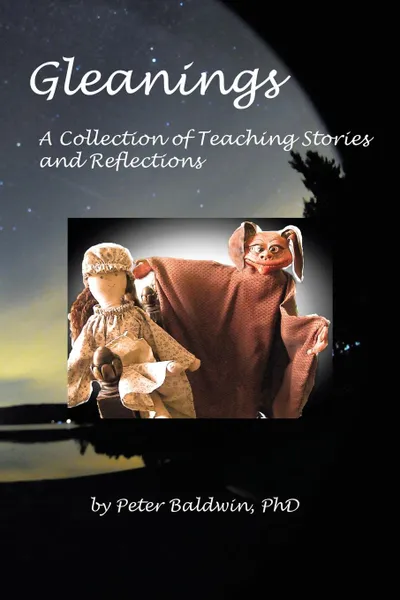 Обложка книги Gleanings. A Collection of Teaching Stories and Reflections, Peter Baldwin Ph.D.