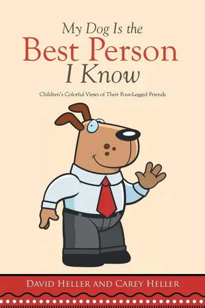 Обложка книги My Dog Is the Best Person I Know. Children's Colorful Views of Their Four-Legged Friends, David Heller, Carey Heller