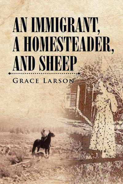 Обложка книги AN IMMIGRANT, A HOMESTEADER, AND SHEEP, Grace Larson