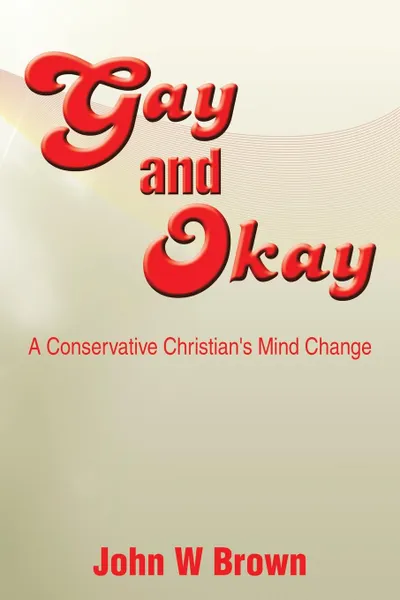 Обложка книги Gay and Okay. A Conservative Christian's Mind Change, John W. Brown