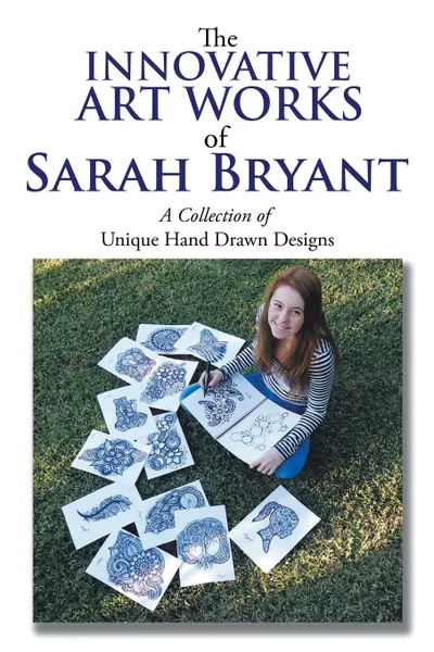 Обложка книги The Innovative Art Works of Sarah Bryant. A Collection of Unique Hand Drawn Designs, Sarah Bryant