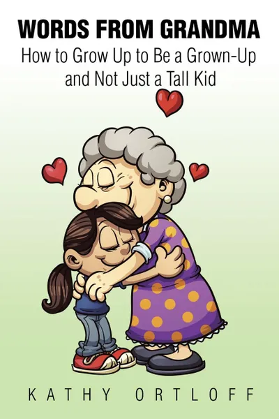 Обложка книги Words from Grandma. How to Grow Up to Be a Grown-Up and Not Just a Tall Kid, Kathy Ortloff