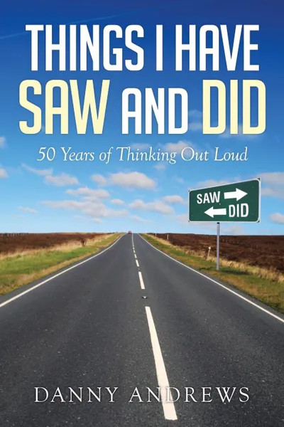 Обложка книги Things I Have Saw and Did. 50 Years of Thinking Out Loud, Danny Andrews