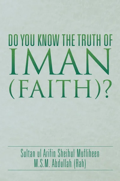 Обложка книги DO YOU KNOW THE TRUTH OF IMAN (FAITH)?, M.S.M Abdullah (Rah)