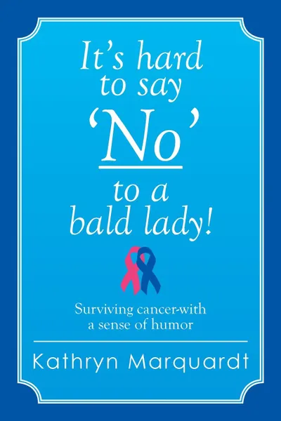 Обложка книги It's Hard to Say 'No' to a Bald Lady!. Surviving Cancer-With a Sense of Humor, Kathryn Marquardt