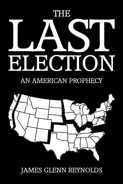 Обложка книги The Last Election. An American Prophecy, James Glenn Reynolds