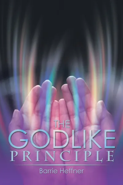 Обложка книги THE GODLIKE PRINCIPLE, Barrie Heffner