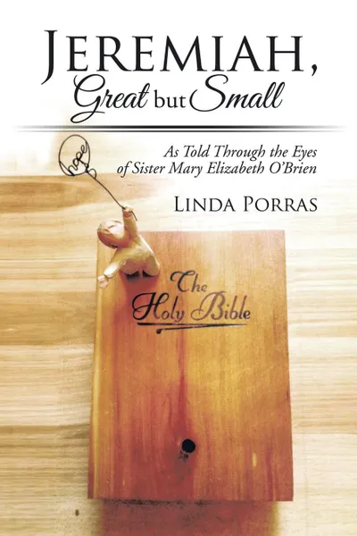 Обложка книги Jeremiah, Great But Small. As Told Through the Eyes of Sister Mary Elizabeth O'Brien, Linda Porras