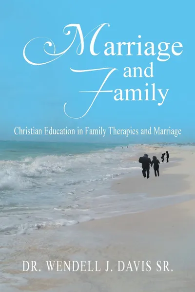 Обложка книги Marriage and Family. Christian Education in Family Therapies and Marriage, Dr. Wendell J. Davis Sr.