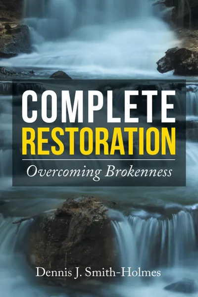 Обложка книги Complete Restoration. Overcoming Brokenness, Dennis J. Smith-Holmes