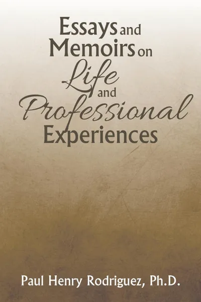 Обложка книги Essays and Memoirs on Life and Professional Experiences, Ph.D. Paul Henry Rodriguez