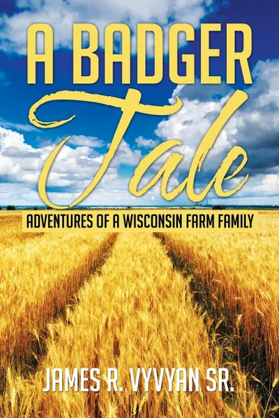 Обложка книги A Badger Tale. Adventures of a Wisconsin Farm Family, James R. Vyvyan Sr.