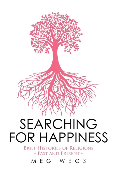 Обложка книги Searching for Happiness. Brief Histories of Religions - Past and Present -, Meg Wegs