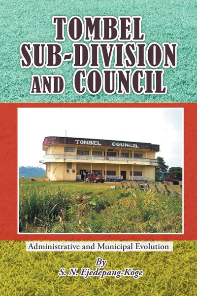 Обложка книги TOMBEL SUB-DIVISION AND COUNCIL. Administrative and Municipal Evolution, S.N. Ejedepang-Koge