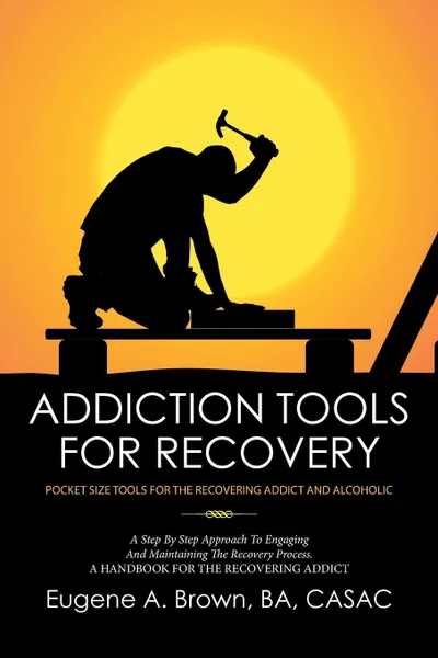 Обложка книги Addiction Tools for Recovery. Pocket Size Tools for the Recovering Addict and Alcoholic, BA CASAC Eugene A. Brown