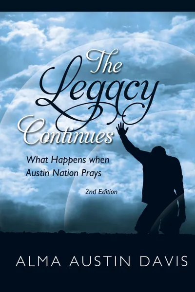 Обложка книги The Legacy Continues. What Happens when Austin Nation Prays: Austin Family Book, Alma Austin Davis