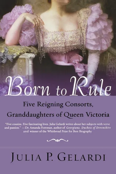 Обложка книги Born to Rule. Five Reigning Consorts, Granddaughters of Queen Victoria, Julia P. Gelardi