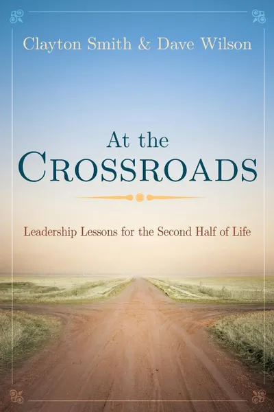 Обложка книги At the Crossroads. Leadership Lessons for the Second Half of Life, Clayton Smith, David Wilson