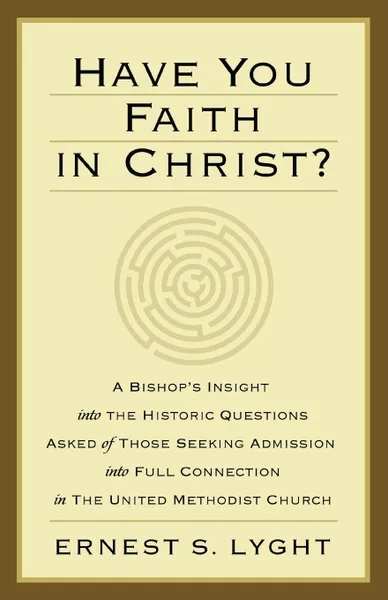 Обложка книги Have You Faith in Christ?. A Bishops Insight Into the Historic Questions Asked of Those Seeking Admission Into Full Connection in the United Met, Ernest S. Lyght