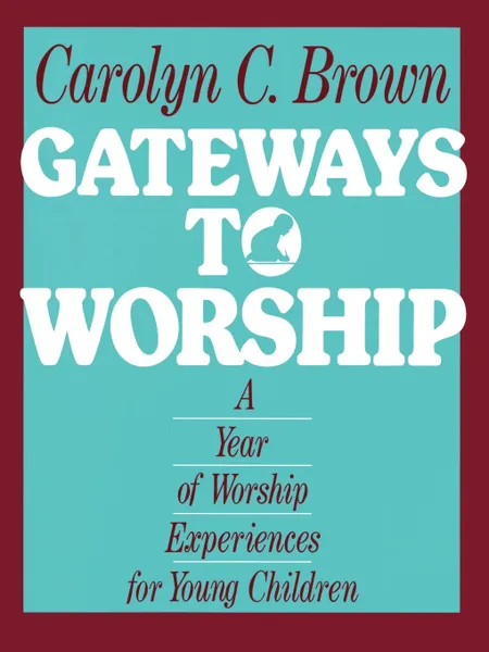 Обложка книги Gateways to Worship. A Year of Worship Experiences for Young Children, Carolyn C. Brown