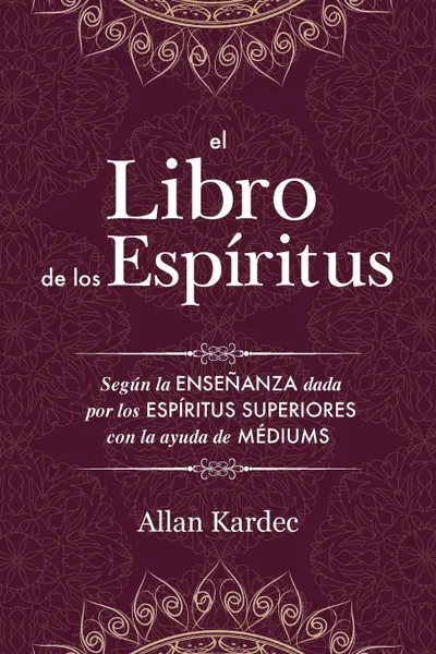 Обложка книги El Libro de los Espiritus. Contiene los principios de la doctrina espiritista sobre la inmortalidad del alma, la naturaleza de los espiritus y sus relaciones con los hombres, las leys morales, la vida presente, la vida futura y el porvenir de la h..., Allan Kardec, Colectivo