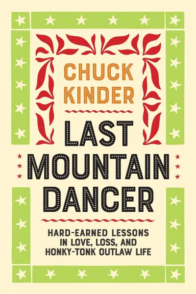 Обложка книги Last Mountain Dancer. Hard-Earned Lessons in Love, Loss, and Honky-Tonk Outlaw Life, Chuck Kinder