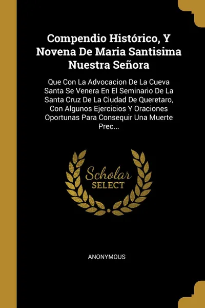 Обложка книги Compendio Historico, Y Novena De Maria Santisima Nuestra Senora. Que Con La Advocacion De La Cueva Santa Se Venera En El Seminario De La Santa Cruz De La Ciudad De Queretaro, Con Algunos Ejercicios Y Oraciones Oportunas Para Consequir Una Muerte P..., M. l'abbé Trochon