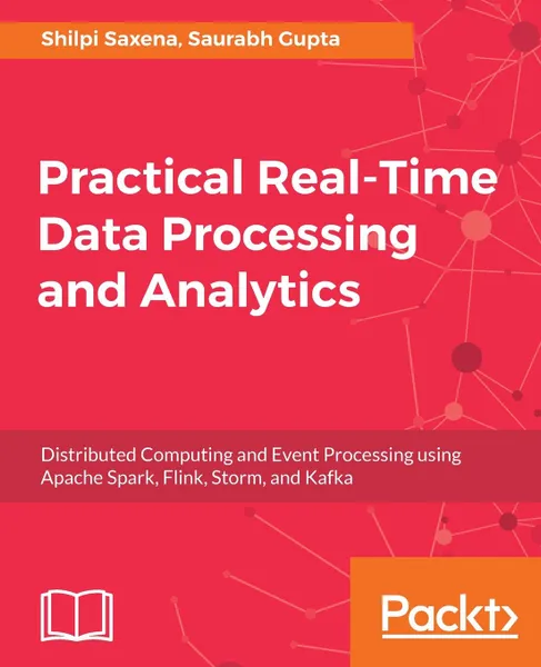 Обложка книги Practical Real-time Data Processing and Analytics, Shilpi Saxena, Saurabh Gupta