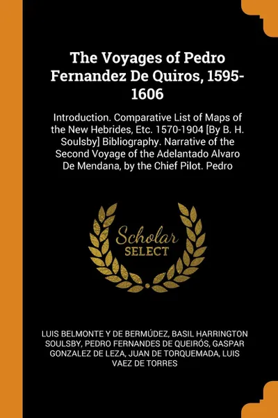 Обложка книги The Voyages of Pedro Fernandez De Quiros, 1595-1606. Introduction. Comparative List of Maps of the New Hebrides, Etc. 1570-1904 .By B. H. Soulsby. Bibliography. Narrative of the Second Voyage of the Adelantado Alvaro De Mendana, by the Chief Pilot..., Luis Belmonte Y De Bermúdez, Basil Harrington Soulsby, Pedro Fernandes De Queirós