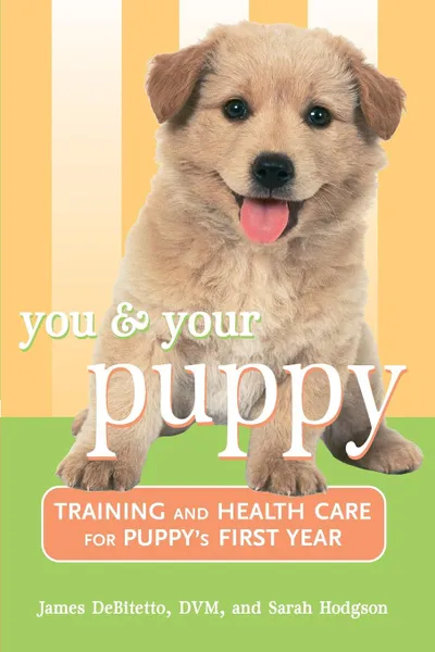 Обложка книги You and Your Puppy. Training and Health Care for Your Puppy's First Year, James DeBitetto, Sarah Hodgson