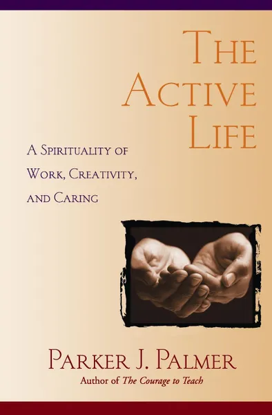 Обложка книги The Active Life. A Spirituality of Work, Creativity, and Caring, Parker J. Palmer