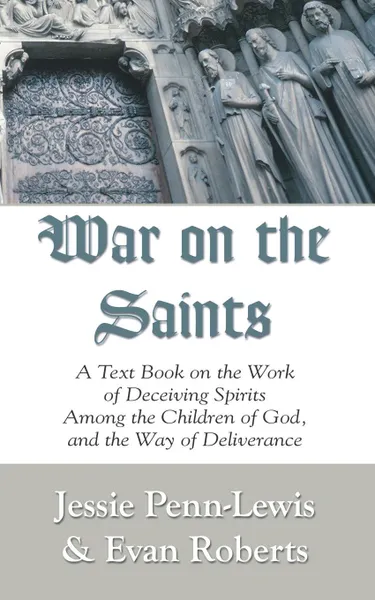 Обложка книги War on the Saints. A Text Book on the Work of Deceiving Spirits Among the Children of God, and the Way of Deliverance, Jessie Penn-Lewis